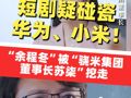 短剧疑碰瓷华为、小米！开发无人驾驶的“余程冬”被“骁米集团董事长苏柒”挖走，还曾被“宋明珠”裁员