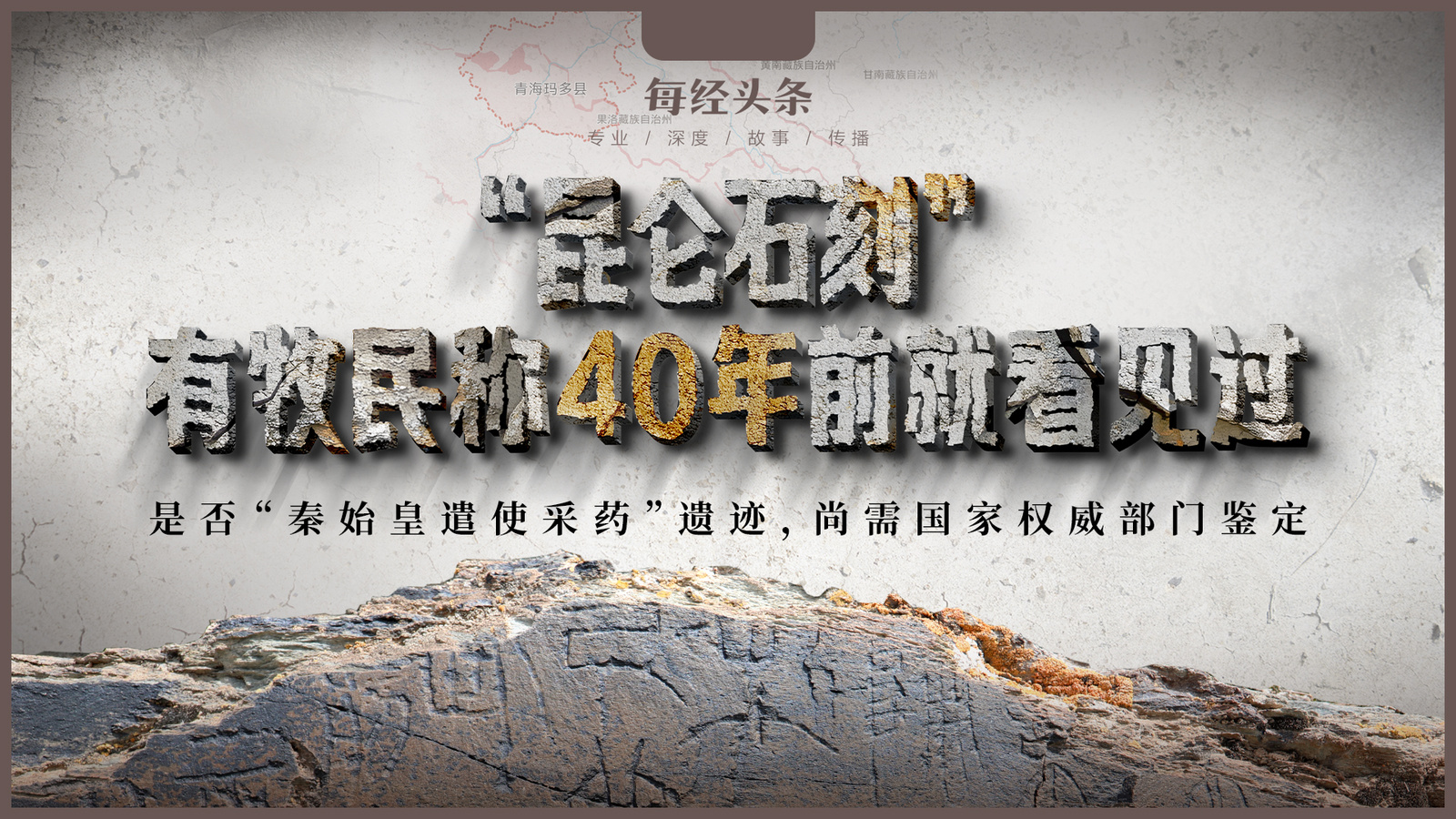 独家：玛多县当地有牧民称40年前就曾看见“昆仑石刻”，是否“秦始皇遣使采药”遗迹，尚需国家权威部门认定