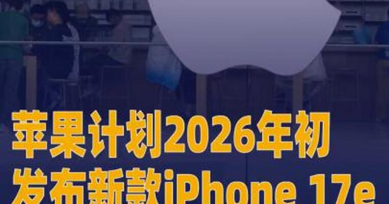 苹果计划2026年初发布 新款iPhone 17e