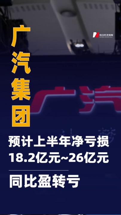 廣汽集團：預計上半年凈虧損 18.2億元~26億元 同比盈轉(zhuǎn)虧