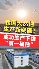 我国天然铀生产新突破！“国铀一号”成功生产下线“第一桶铀”