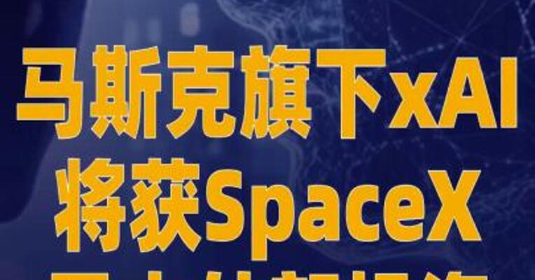 马斯克旗下xAI将获SpaceX 最大外部投资