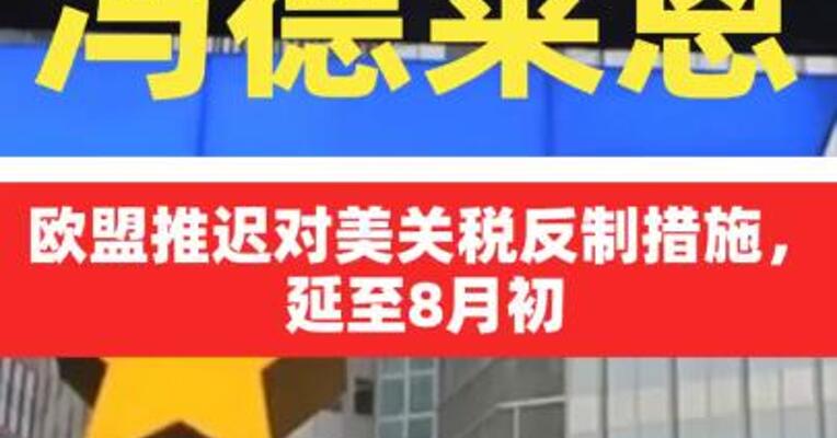 冯德莱恩：欧盟推迟对美关税反制措施，延至8月初