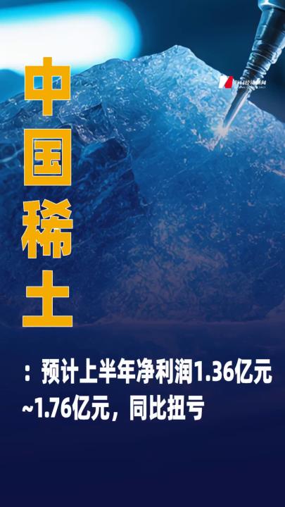 中國稀土：預(yù)計(jì)上半年凈利潤 1.36億元~1.76億元，同比扭虧