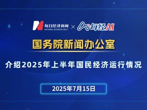 直播丨国新办举行发布会介绍2025年上半年国民经济运行情况