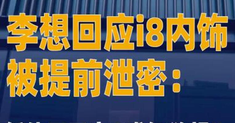 李想回应i8内饰被提前泄密 ：低估了潜在用户的“求知欲望 ”