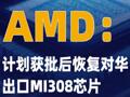 AMD：計劃獲批后恢復對華出口 MI308芯片