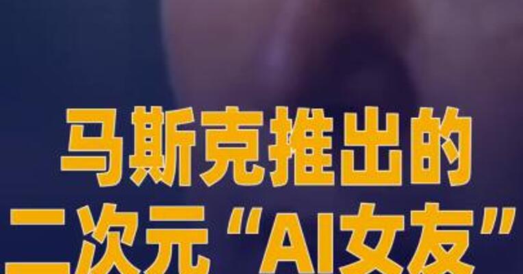 马斯克推出的二次元“AI女友” 来了！