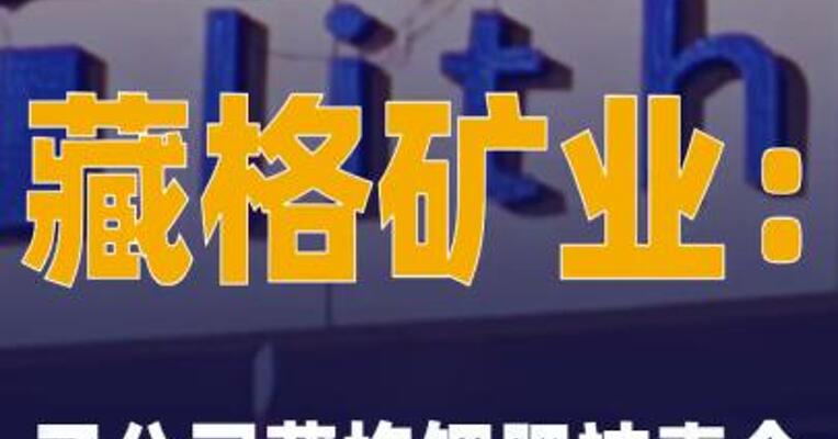 藏格矿业：子公司藏格钾肥 被责令立即停止锂资源开发