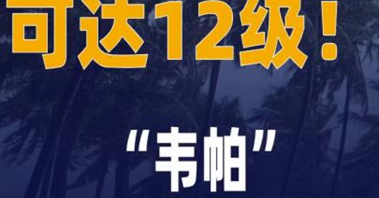 可达12级！“韦帕”已加强为 台风级！