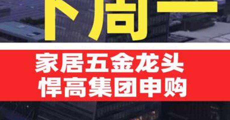 下周一，家居五金龙头 悍高集团申购