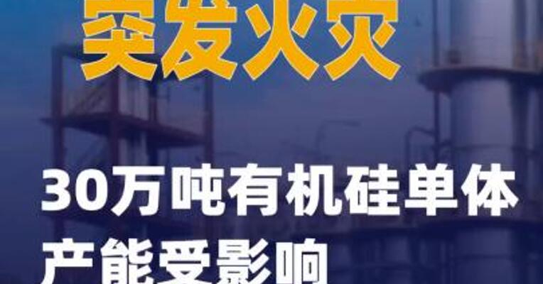 东岳硅材突发火灾：30万吨有机硅单体产能受影响 复产时间不确定