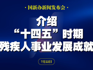 直播丨国新办举行“高质量完成‘十四五’规划”系列主题新闻发布会 介绍“十四五”时期残疾人事业发展成就