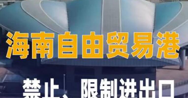 海南自由贸易港禁止、 限制进出口货物、物品清单来了！