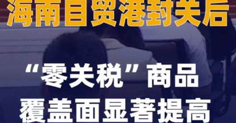 财政部：海南自贸港封关后“零关税”商品覆盖面显著提高