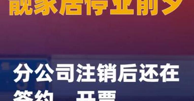 靓家居停业前夕：分公司注销后还在签约、开票