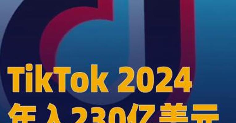 TikTok 2024年入230亿美元，字节海外营收增长