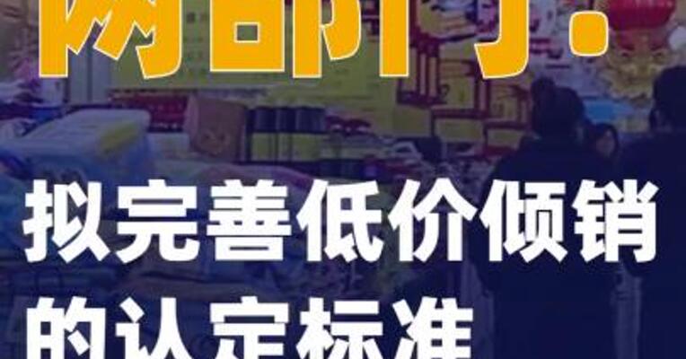 两部门：拟完善低价倾销的 认定标准 治理“内卷式”竞争