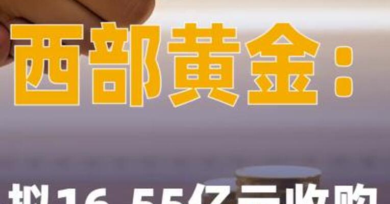 西部黄金：拟16.55亿元 收购新疆美盛矿业100% 股权