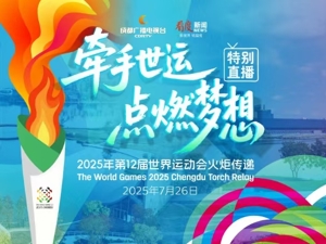 直播｜牵手世运 点燃梦想—成都世运会火炬传递特别直播