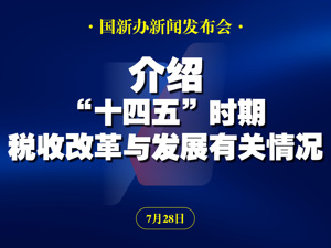 直播丨国新办举行“高质量完成‘十四五’规划”系列主题新闻发布会 介绍“十四五”时期税收改革与发展有关情况