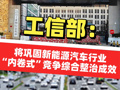 工信部：将巩固新能源汽车行业“内卷式”竞争综合整治成效 加强光伏等重点行业治理