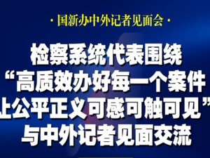直播｜国新办将举行“高质效办好每一个案件 让公平正义可感可触可见”中外记者见面会