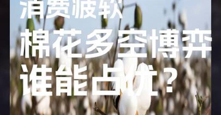 供应偏紧消费疲软，棉花多空博弈谁能占优？
