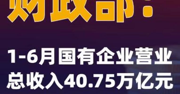 财政部：1-6月国有企业营业总收入40.75万亿元
