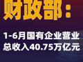 财政部：1-6月国有企业营业总收入40.75万亿元