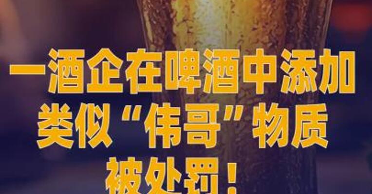 一酒企在啤酒中添加类似 “伟哥”物质被处罚