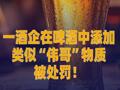 一酒企在啤酒中添加类似 “伟哥”物质被处罚