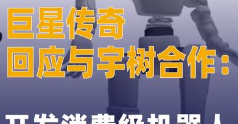 巨星传奇回应与宇树合作 ：开发消费级机器人
