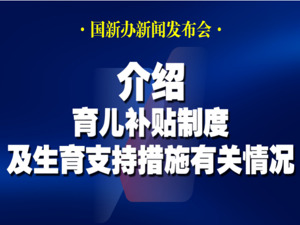 直播丨国新办举行新闻发布会　介绍育儿补贴制度及生育支持措施有关情况