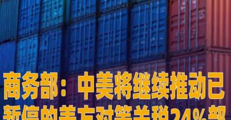商务部：中美将继续推动已暂停的 美方对等关税24%部分以及中方反制措施如期展期90天