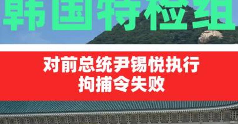 韩国特检组对前总统尹锡悦 执行拘捕令失败