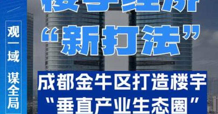 成都金牛区提出楼宇经济高质量发展目标，更新楼宇经济发展“新打法”。