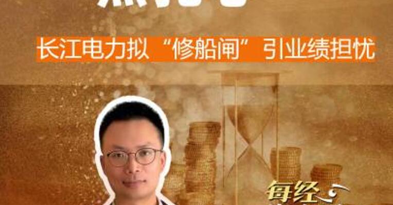 股民有点扎心 长江电力拟 “修船闸”引业绩担忧