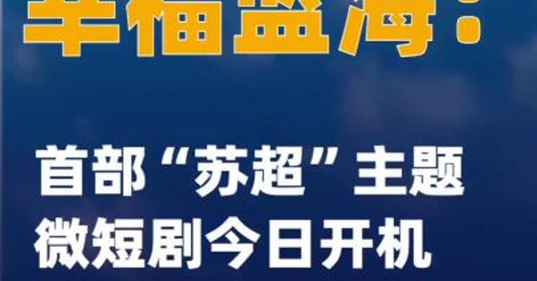 幸福蓝海：首部“苏超”主题微短剧今日开机