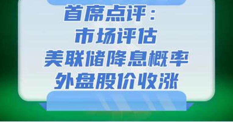 8月5日首席点评：市场评估美联储降息概率，外盘股价收涨
