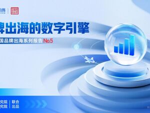 《品牌出海的数字引擎》：数字渠道如何重塑出海营销？