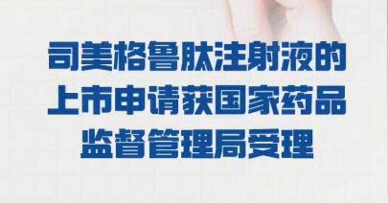 石药集团： 司美格鲁肽注射液的 上市申请 获国家药品监督管理局受理