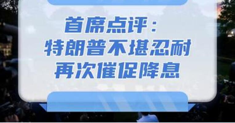 8月6日首席点评：特朗普不堪忍耐再次催促降息