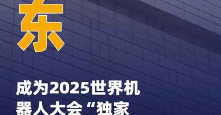 京东成为2025世界机器人大会 “独家全球战略合作伙伴”