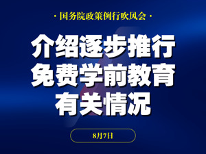 直播 | 国务院政策例行吹风会：介绍逐步推行免费学前教育政策有关情况