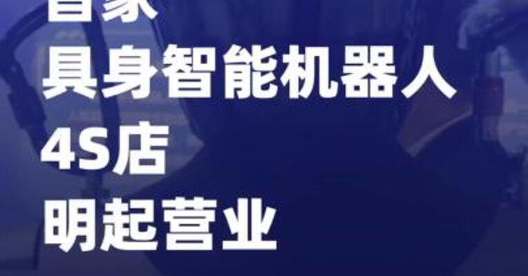 首家具身智能机器人4S店 明起营业