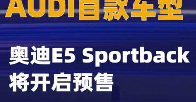 AUDI首款车型奥迪E5 Sportback将开启预售
