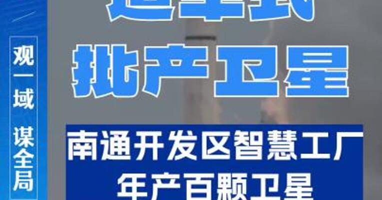 造车式批产卫星！南通开发区智慧工厂年产百颗卫星。