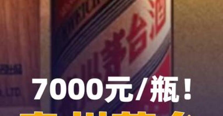 7000元/瓶！贵州茅台超高端新品上线被疯抢