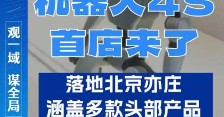 机器人4S首店来了！落地北京亦庄，涵盖顶尖机器人产品